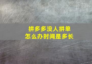 拼多多没人拼单怎么办时间是多长