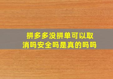 拼多多没拼单可以取消吗安全吗是真的吗吗