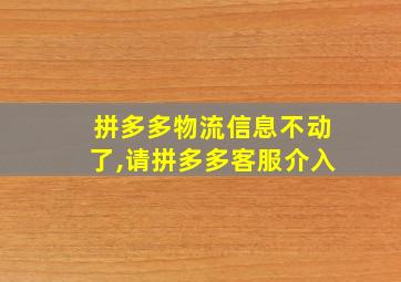 拼多多物流信息不动了,请拼多多客服介入