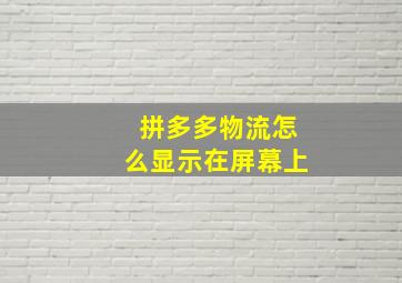 拼多多物流怎么显示在屏幕上