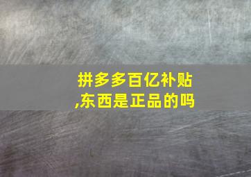 拼多多百亿补贴,东西是正品的吗