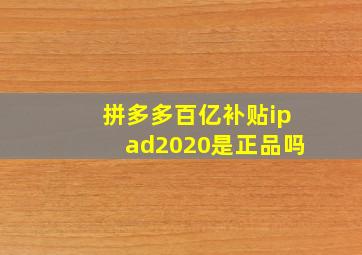 拼多多百亿补贴ipad2020是正品吗