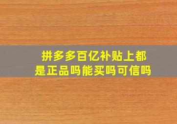 拼多多百亿补贴上都是正品吗能买吗可信吗