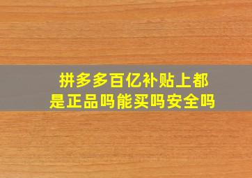 拼多多百亿补贴上都是正品吗能买吗安全吗