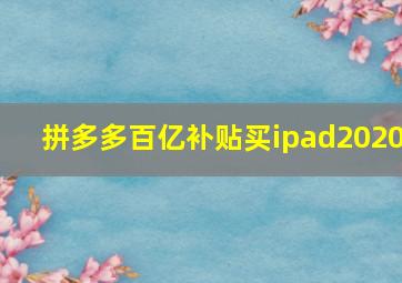 拼多多百亿补贴买ipad2020