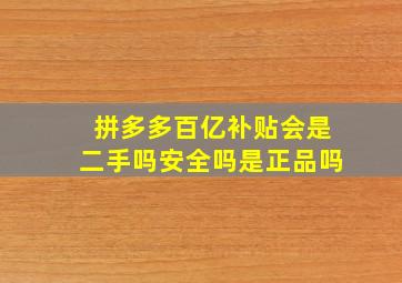 拼多多百亿补贴会是二手吗安全吗是正品吗