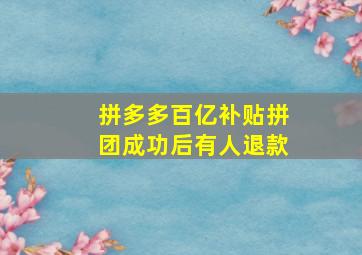 拼多多百亿补贴拼团成功后有人退款