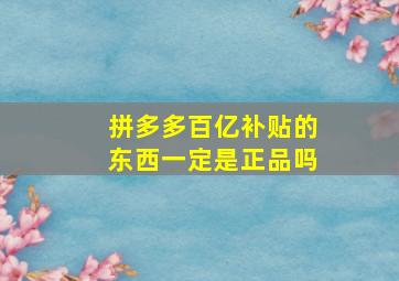 拼多多百亿补贴的东西一定是正品吗