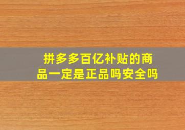 拼多多百亿补贴的商品一定是正品吗安全吗