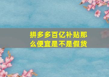 拼多多百亿补贴那么便宜是不是假货