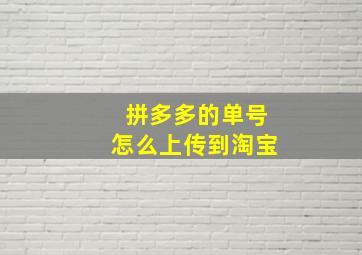 拼多多的单号怎么上传到淘宝