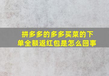 拼多多的多多买菜的下单全额返红包是怎么回事