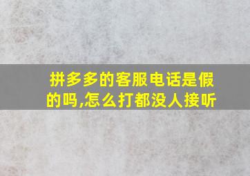 拼多多的客服电话是假的吗,怎么打都没人接听