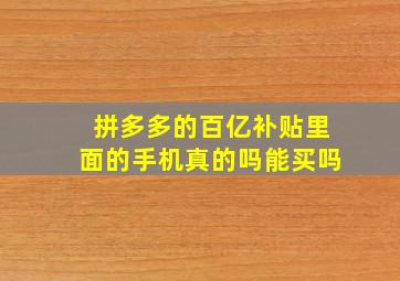 拼多多的百亿补贴里面的手机真的吗能买吗