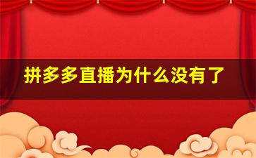 拼多多直播为什么没有了