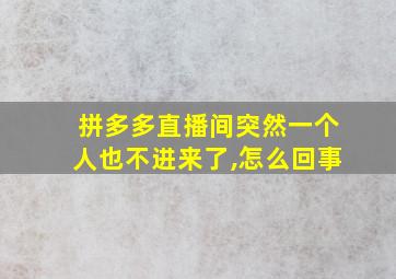 拼多多直播间突然一个人也不进来了,怎么回事