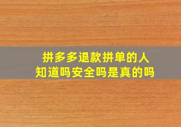 拼多多退款拼单的人知道吗安全吗是真的吗