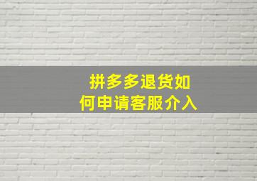 拼多多退货如何申请客服介入