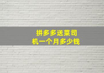 拼多多送菜司机一个月多少钱