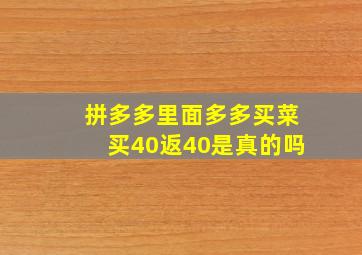 拼多多里面多多买菜买40返40是真的吗