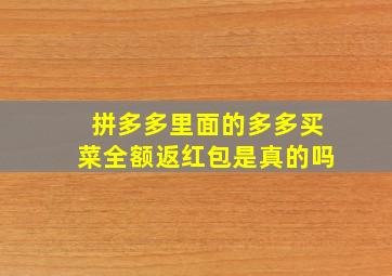 拼多多里面的多多买菜全额返红包是真的吗