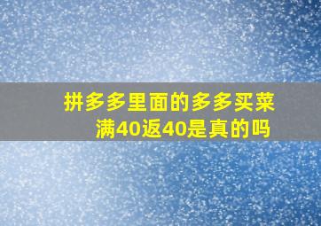 拼多多里面的多多买菜满40返40是真的吗