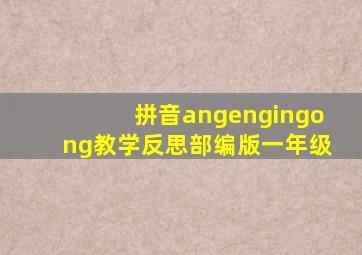 拼音angengingong教学反思部编版一年级