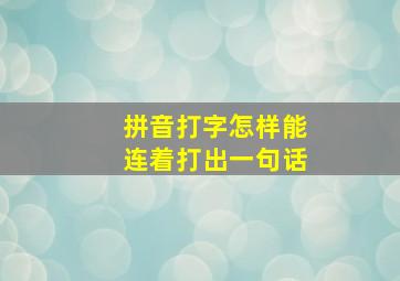 拼音打字怎样能连着打出一句话