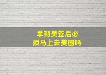 拿到美签后必须马上去美国吗