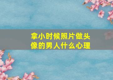 拿小时候照片做头像的男人什么心理