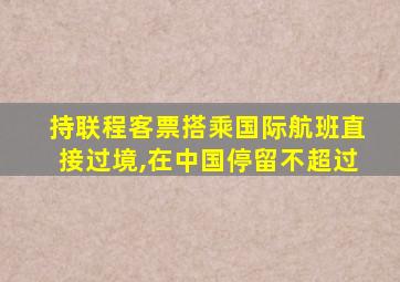 持联程客票搭乘国际航班直接过境,在中国停留不超过