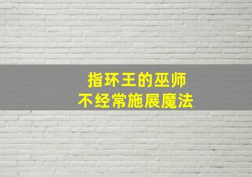 指环王的巫师不经常施展魔法