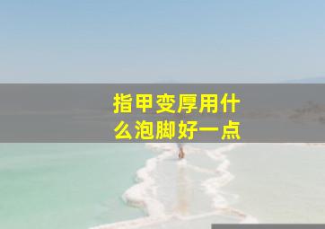 指甲变厚用什么泡脚好一点