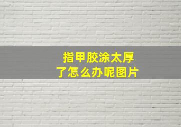 指甲胶涂太厚了怎么办呢图片