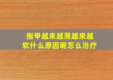 指甲越来越薄越来越软什么原因呢怎么治疗