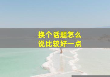 换个话题怎么说比较好一点