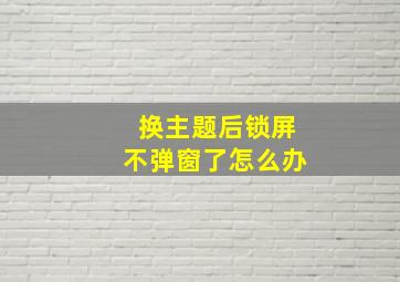 换主题后锁屏不弹窗了怎么办