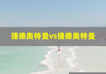 捷德奥特曼vs捷德奥特曼