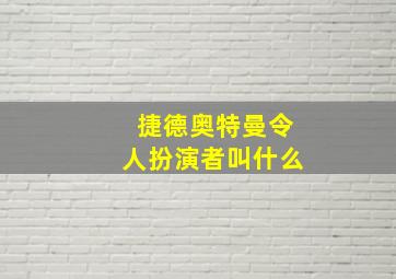 捷德奥特曼令人扮演者叫什么