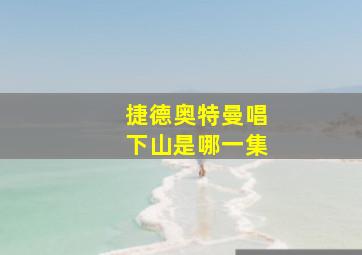 捷德奥特曼唱下山是哪一集