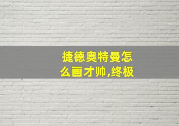 捷德奥特曼怎么画才帅,终极