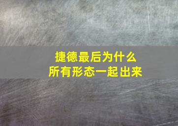 捷德最后为什么所有形态一起出来