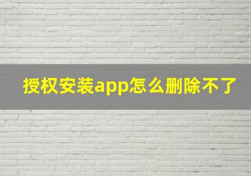 授权安装app怎么删除不了