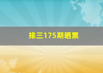 排三175期晒票