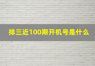 排三近100期开机号是什么