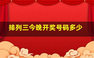 排列三今晚开奖号码多少