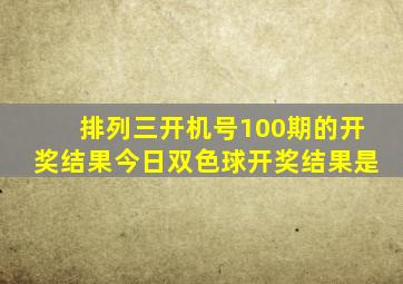 排列三开机号100期的开奖结果今日双色球开奖结果是