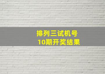 排列三试机号10期开奖结果