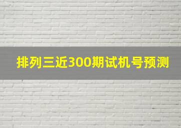 排列三近300期试机号预测