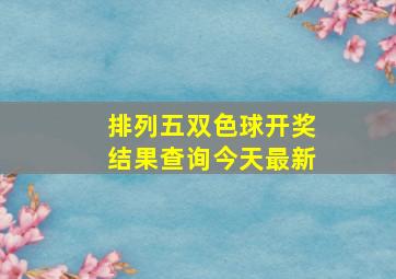 排列五双色球开奖结果查询今天最新